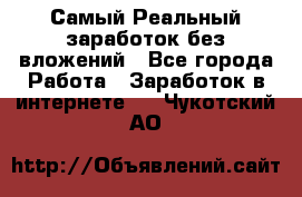 Самый Реальный заработок без вложений - Все города Работа » Заработок в интернете   . Чукотский АО